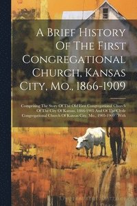 bokomslag A Brief History Of The First Congregational Church, Kansas City, Mo., 1866-1909