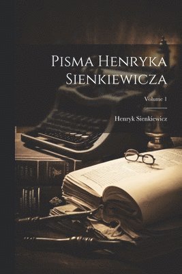 Pisma Henryka Sienkiewicza; Volume 1
