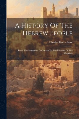 A History Of The Hebrew People: From The Settlement In Canaan To The Division Of The Kingdom 1
