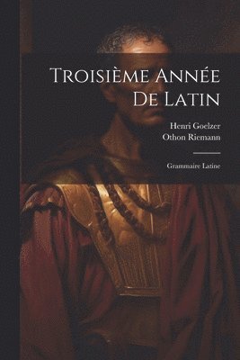 Riemann Othon 1853-1891, Goelzer Henri 1853-1929, Othon, 1853-1891, Riemann, Henri, 1853-1929, Goelzer, Othon Riemann, Henri Goelzer - Troisième Année De Latin, Häftad