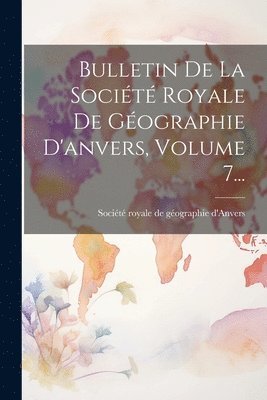 bokomslag Bulletin De La Socit Royale De Gographie D'anvers, Volume 7...