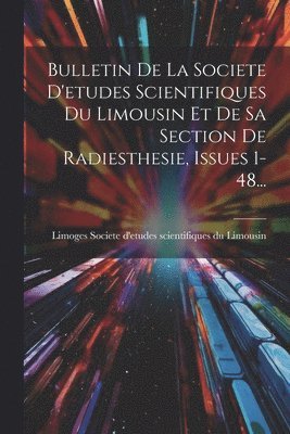 Bulletin De La Societe D'etudes Scientifiques Du Limousin Et De Sa Section De Radiesthesie, Issues 1-48... 1