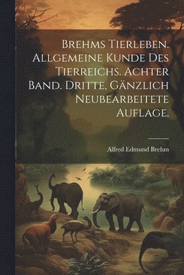 Brehms Tierleben. Allgemeine Kunde des Tierreichs. Achter Band. Dritte, gnzlich neubearbeitete Auflage. 1