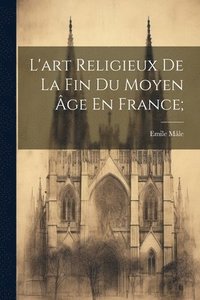 bokomslag L'art Religieux De La Fin Du Moyen Âge En France;