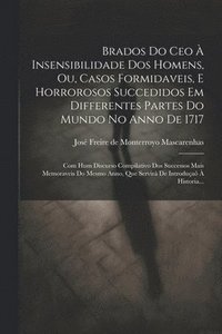 bokomslag Brados Do Ceo  Insensibilidade Dos Homens, Ou, Casos Formidaveis, E Horrorosos Succedidos Em Differentes Partes Do Mundo No Anno De 1717