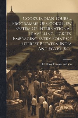 bokomslag Cook's Indian Tours ... Programme Of Cook's New System Of International Travelling Tickets, Embracing Every Point Of Interest Between India And Egypt [&c.]