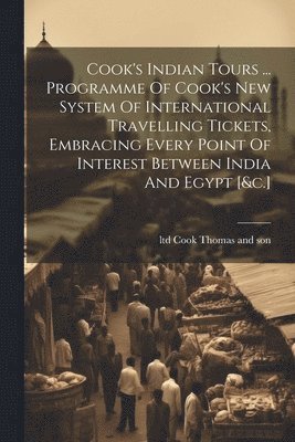 Cook's Indian Tours ... Programme Of Cook's New System Of International Travelling Tickets, Embracing Every Point Of Interest Between India And Egypt [&c.]