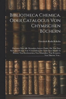 Friedrich Roth-Scholtz - Bibliotheca Chemica, Oder Catalogus Von Chymischen Büchern, Häftad