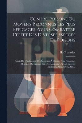 bokomslag Contre-poisons Ou Moyens Reconnus Les Plus Efficaces Pour Combattre L'effet Des Diverses Espces De Poisons