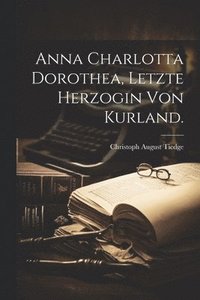 bokomslag Anna Charlotta Dorothea, Letzte Herzogin von Kurland.