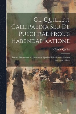Cl. Quilleti Callipaedia Seu De Pulchrae Prolis Habendae Ratione 1