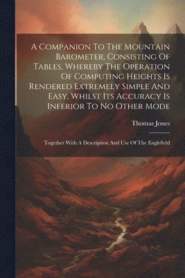 Thomas Jones - Companion To The Mountain Barometer, Consisting Of Tables, Whereby The Operation Of Computing Heights Is Rendered Extremely Simple And Easy, Whilst Its Accuracy Is Inferior To No Other Mode, Häftad