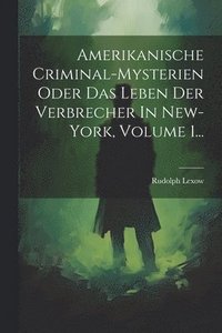 bokomslag Amerikanische Criminal-mysterien Oder Das Leben Der Verbrecher In New-york, Volume 1...