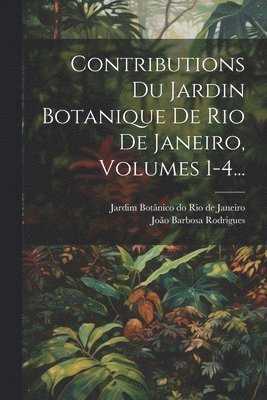 Contributions Du Jardin Botanique De Rio De Janeiro, Volumes 1-4... 1