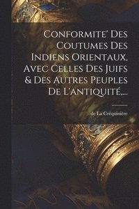 bokomslag Conformite' Des Coutumes Des Indiens Orientaux, Avec Celles Des Juifs & Des Autres Peuples De L'antiquité, ...