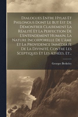 bokomslag Dialogues Entre Hylas Et Philonous Dont Le But Est De Dmontrer Clairement La Ralit Et La Perfection De L'entendement Humain, La Nature Incorporelle De L'me Et La Providence Immdiate De La