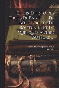 bokomslag Choix D'histoires Tires De Bandel, ... De Belleforest, ... De Boistuau, ... Et De Quelques Autres Auteurs......