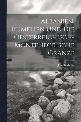 bokomslag Albanien, Rumelien und die oesterreichisch-montenegrische Grnze