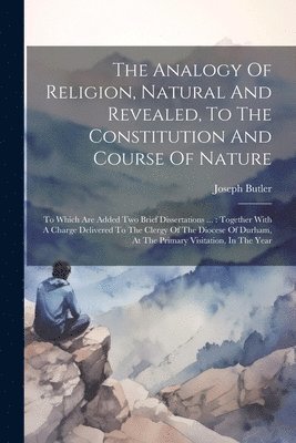 bokomslag Analogy Of Religion, Natural And Revealed, To The Constitution And Course Of Nature
