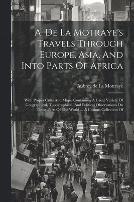 A. De La Motraye's Travels Through Europe, Asia, And Into Parts Of Africa 1