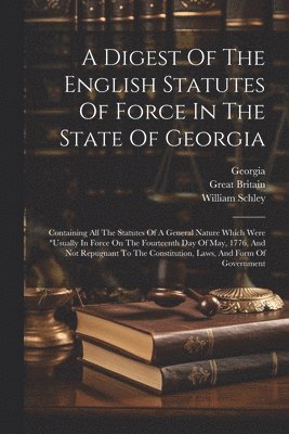 William Schley, Great Britain, Georgia - Digest Of The English Statutes Of Force In The State Of Georgia, Häftad