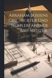 bokomslag Abraham Bossens geschickter und wohlerfahrner Bau-Meister.