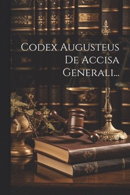 Codex Augusteus De Accisa Generali... 1