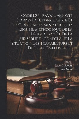 bokomslag Code Du Travail Annot D'aprs La Jurisprudence Et Les Circulaires Ministrielles Recueil Mthodique De La Lgislation Et De La Jurisprudence Rglant La Situation Des Travailleurs Et De Leurs