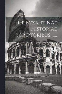 De Byzantinae Historiae Scriptoribus ...... 1