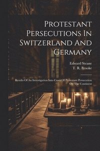 bokomslag Protestant Persecutions In Switzerland And Germany