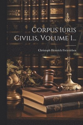Corpus Iuris Civilis, Volume 1...