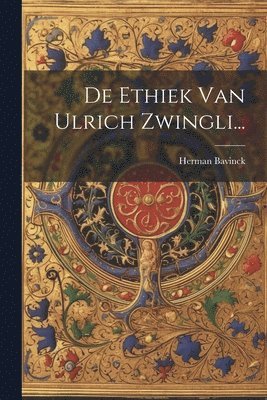 Herman Bavinck - De Ethiek Van Ulrich Zwingli..., Häftad