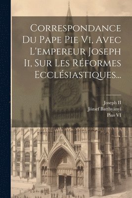 bokomslag Correspondance Du Pape Pie Vi, Avec L'empereur Joseph Ii, Sur Les Réformes Ecclésiastiques...