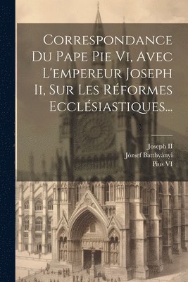 bokomslag Correspondance Du Pape Pie Vi, Avec L'empereur Joseph Ii, Sur Les Rformes Ecclsiastiques...