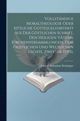 bokomslag Vollstndige Moraltheologie oder sittliche Gottesgelehrtheit aus der gttlichen Schrift, den heiligen Vtern, Kirchenversammlungen, dem geistlichen und weltlichen Rechte, Zweyter Theil