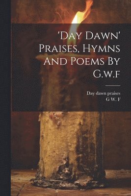 bokomslag 'day Dawn' Praises, Hymns And Poems By G.w.f