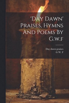 'day Dawn' Praises, Hymns And Poems By G.w.f