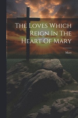 Mary (the Virgin ) - Loves Which Reign In The Heart Of Mary, Häftad