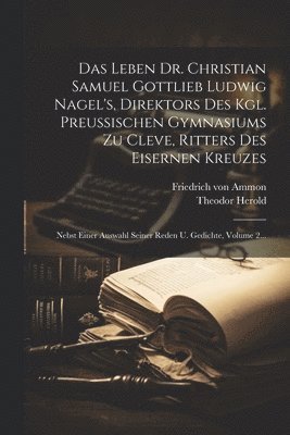 Das Leben Dr. Christian Samuel Gottlieb Ludwig Nagel's, Direktors Des Kgl. Preuischen Gymnasiums Zu Cleve, Ritters Des Eisernen Kreuzes 1