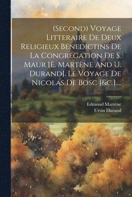 (second) Voyage Litteraire De Deux Religieux Benedictins De La Congregation De S. Maur [e. Martène And U. Durand]. Le Voyage De Nicolas De Bosc [&c.]....