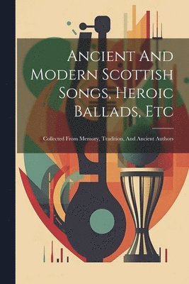 bokomslag Ancient And Modern Scottish Songs, Heroic Ballads, Etc