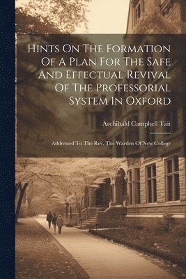 bokomslag Hints On The Formation Of A Plan For The Safe And Effectual Revival Of The Professorial System In Oxford