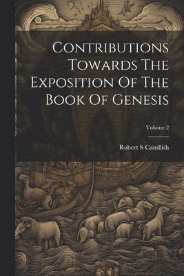 Contributions Towards The Exposition Of The Book Of Genesis; Volume 2 1