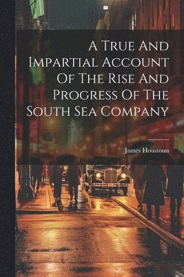 bokomslag A True And Impartial Account Of The Rise And Progress Of The South Sea Company