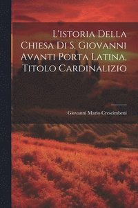 bokomslag L'istoria Della Chiesa Di S. Giovanni Avanti Porta Latina, Titolo Cardinalizio