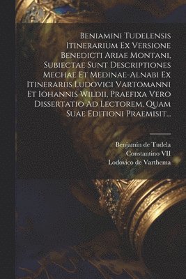 bokomslag Beniamini Tudelensis Itinerarium Ex Versione Benedicti Ariae Montani, Subiectae Sunt Descriptiones Mechae Et Medinae-alnabi Ex Itinerariis Ludovici Vartomanni Et Iohannis Wildii, Praefixa Vero