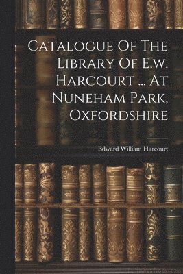 Catalogue Of The Library Of E.w. Harcourt ... At Nuneham Park, Oxfordshire 1