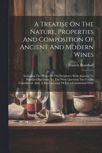 bokomslag A Treatise On The Nature, Properties And Composition Of Ancient And Modern Wines