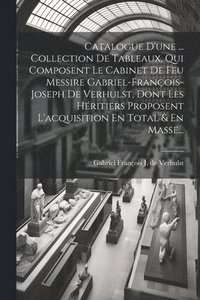 bokomslag Catalogue D'une ... Collection De Tableaux, Qui Composent Le Cabinet De Feu Messire Gabriel-franois-joseph De Verhulst, Dont Les Hritiers Proposent L'acquisition En Total & En Masse...