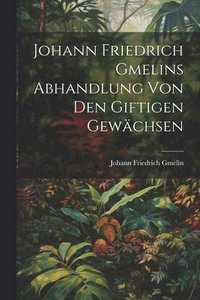 bokomslag Johann Friedrich Gmelins Abhandlung von den giftigen Gewchsen